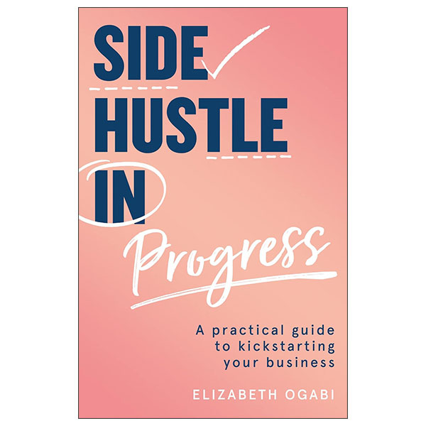 Side Hustle In Progress - A Practical Guide To Kickstarting Your Business