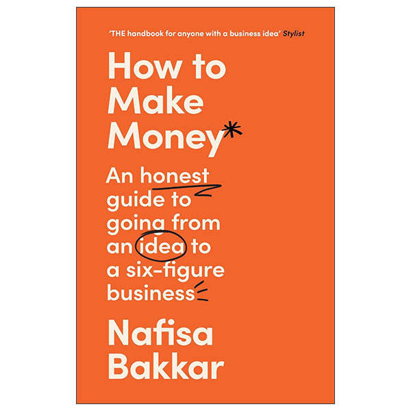 How To Make Money - An Honest Guide To Going From An Idea To A Six-figure Business