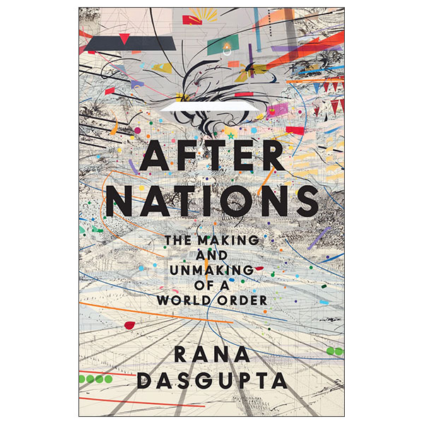 After Nations - The Making And Unmaking Of A World Order