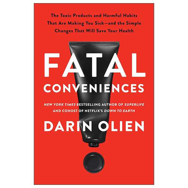 Fatal Conveniences - The Toxic Products And Harmful Habits That Are Making You Sick - And the Simple Changes That Will Save Your Health