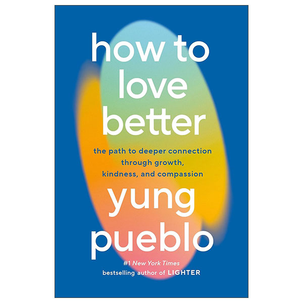 How To Love Better - The Path To Deeper Connection Through Growth, Kindness, And Compassion