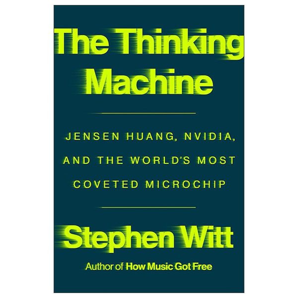 The Thinking Machine - Jensen Huang, Nvidia, And The World's Most Coveted Microchip: Jensen Huang, Nvidia, And The World's Most Coveted Microchip