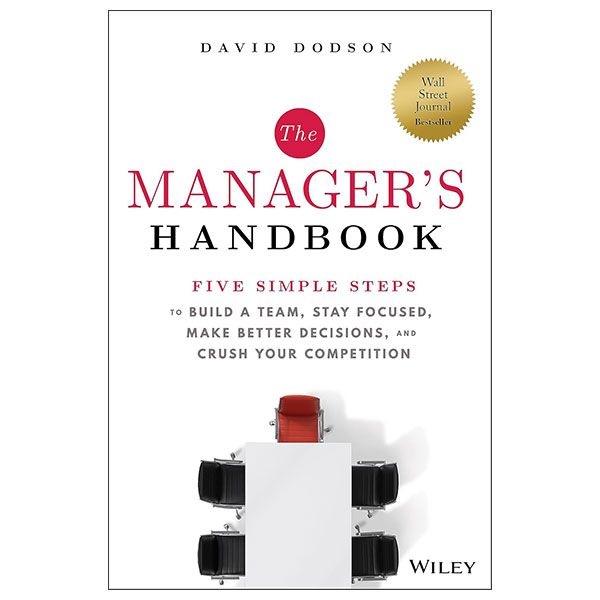 The Manager's Handbook - Five Simple Steps To Build At Team, Stay Focused, Make Better Decisions, And Crush Your Competition