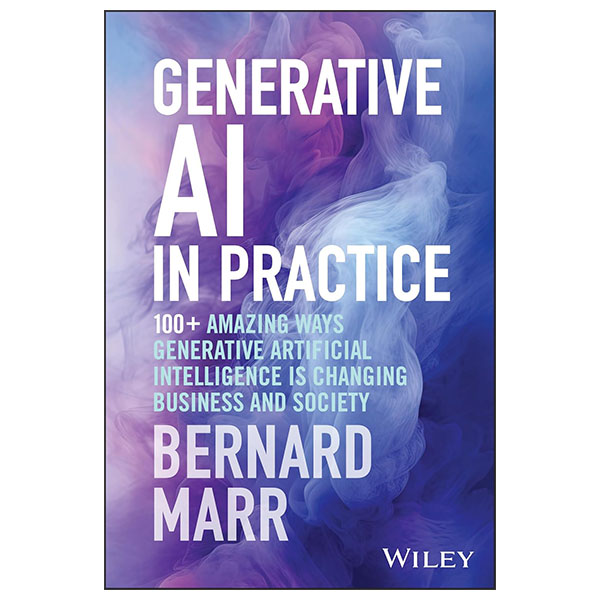 Generative AI In Practice - 100+ Amazing Ways Generative Artificial Intelligence Is Changing Business And Society