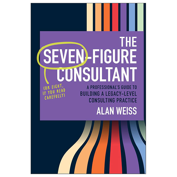 The Seven - Figure Consultant - A Professional's Guide to Building A Legacy-Level Consulting Practice