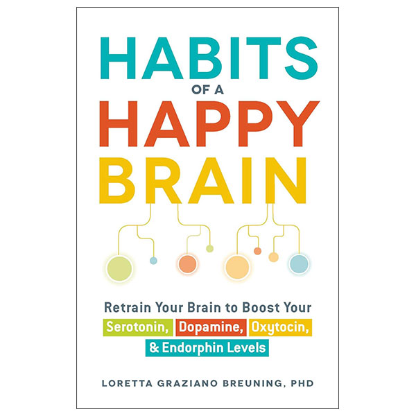 Habits Of A Happy Brain - Retrain Your Brain To Boost Your Serotonin, Dopamine, Oxytocin And Endorphin Levels
