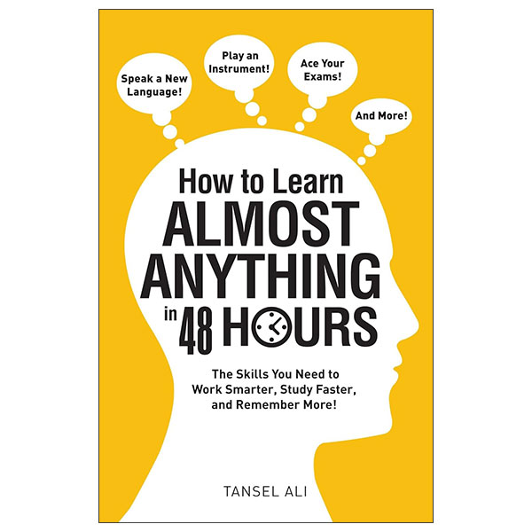 How To Learn Almost Anything In 48 Hours - The Skills You Need To Work Smarter, Study Faster, And Remember More!