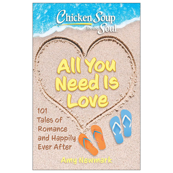 Chicken Soup For The Soul - All You Need Is Love - 101 Tales Of Romance And Happily Ever After