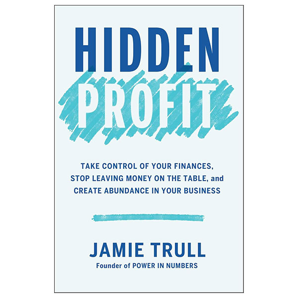 Hidden Profit - Take Control Of Your Finances, Stop Leaving Money On The Table, And Create Abundance In Your Business