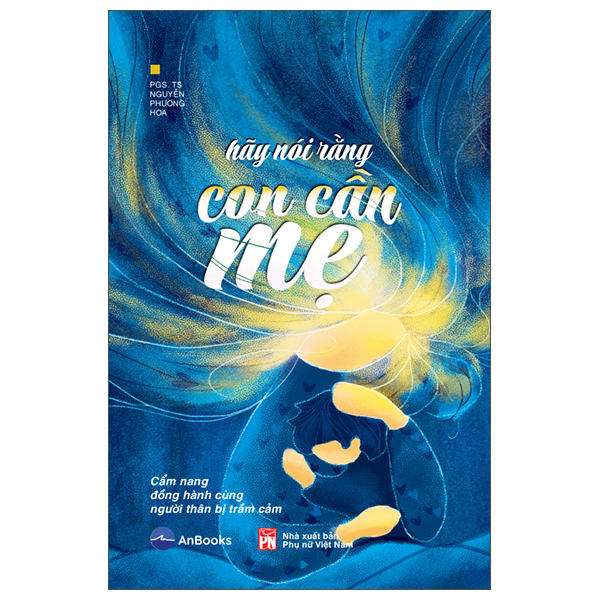 Hãy Nói Rằng Con Cần Mẹ - Cẩm Nang Đồng Hành Với Người Thân Bị Trầm Cảm