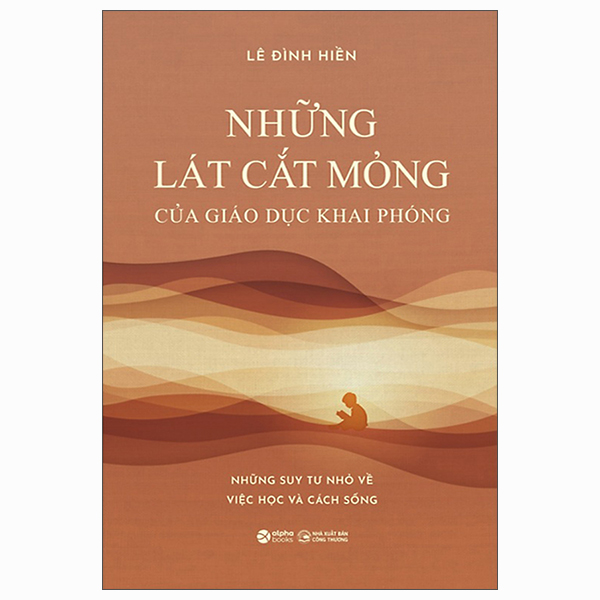Những Lát Cắt Mỏng Của Giáo Dục Khai Phóng - Những Suy Tư Nhỏ Về Việc Học Và Cách Sống