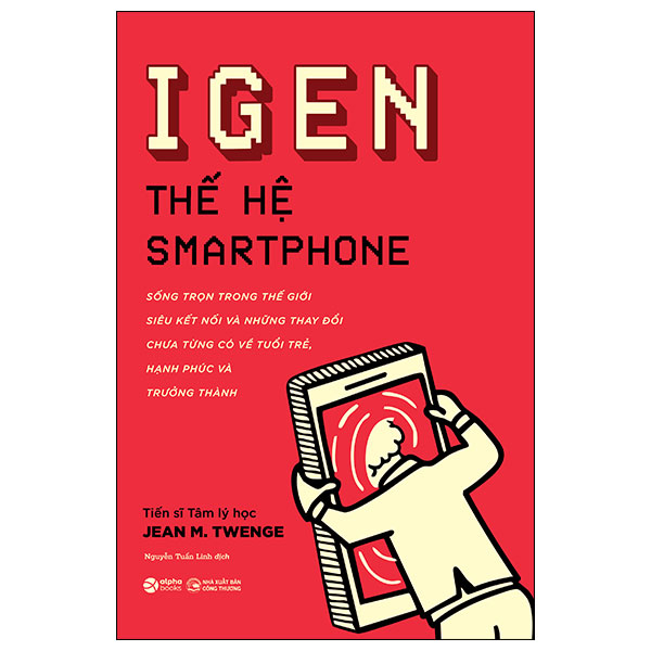 iGen - Thế Hệ Smartphone - Sống Trọn Trong Thế Giới Siêu Kết Nối Và Những Thay Đổi Chưa Từng Có Về Tuổi Trẻ, Hạnh Phúc Và Trưởng Thành