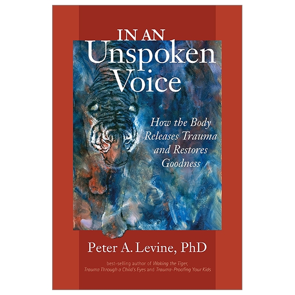 In An Unspoken Voice: How The Body Releases Trauma And Restores Goodness