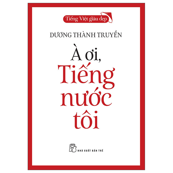 Sách Tiếng Việt Giàu Đẹp - À Ơi, Tiếng Nước Tôi - Dương Thành Truyền