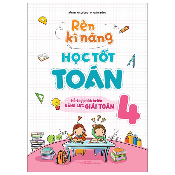 Sách Rèn Kĩ Năng Học Tốt Toán 4 - Hỗ Trợ Phát Triển Năng Lực Giải - Trần Thị Kim Cương